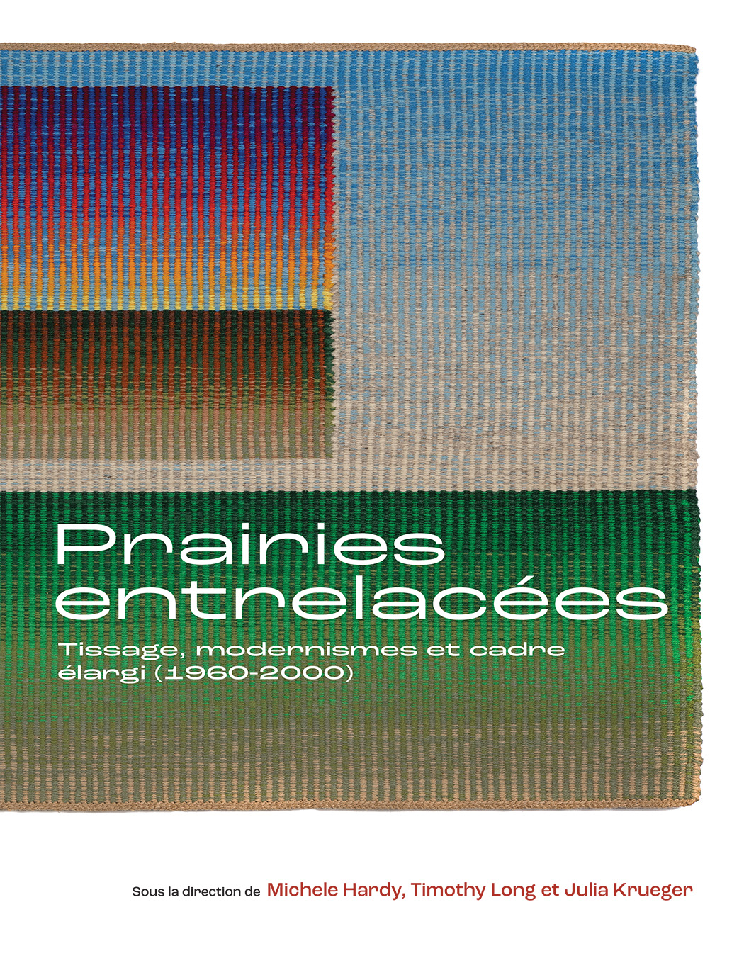 Couverture: Prairies entrelacées Tissage, modernismes et cadre élargi (1960-2000). Sous la direction de Michele Hardy, Timothy Long, et Julia Krueger.