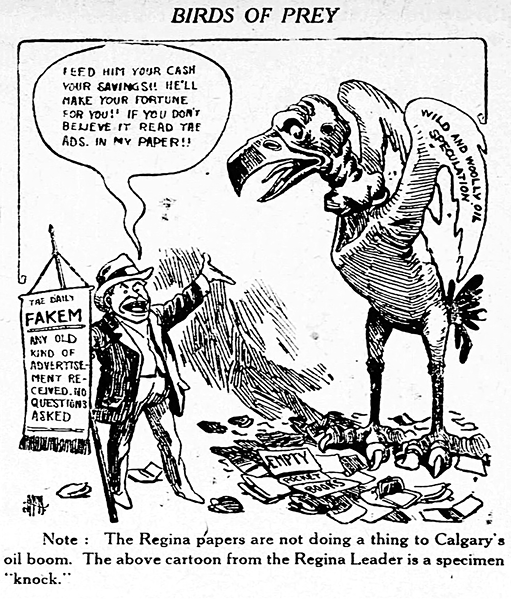Figure 6-1 “Birds of Prey.” Black and white editorial cartoon commenting on the predatory and potentially nature of some investment schemes promoted by newspapers. The cartoon is dominated by a large, menacing bird with exaggerated features, and its wing is labelled “Wild and Wolly Oil Promotion,” symbolic for reckless and/or deceptive oil investment schemes. Standing to the left of the bird, is the promoter in a suit holding a sign that reads: “The Daily Fakem – Any old kind of advertisement received. No questions asked,” mocking newspapers that accept dubious ads from unscrupulous promoters. To emphasize the point, the promoter exhorts people to “feed him you cash, your savings!! He’ll you’re your fortune for you! If you don’t believe ti rea the ads in my paper!!” Scattered underneath the bird are dozens of empty wallets, purses, and pocketbooks.