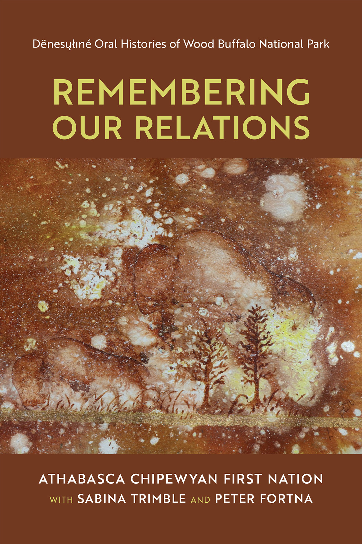 Cover: Remembering Our Relations: Dënesųłıné Oral Histories of Wood Buffalo National Park. Athabasca Chipewyan First Nation with Sabina Trimble and Peter Fortna