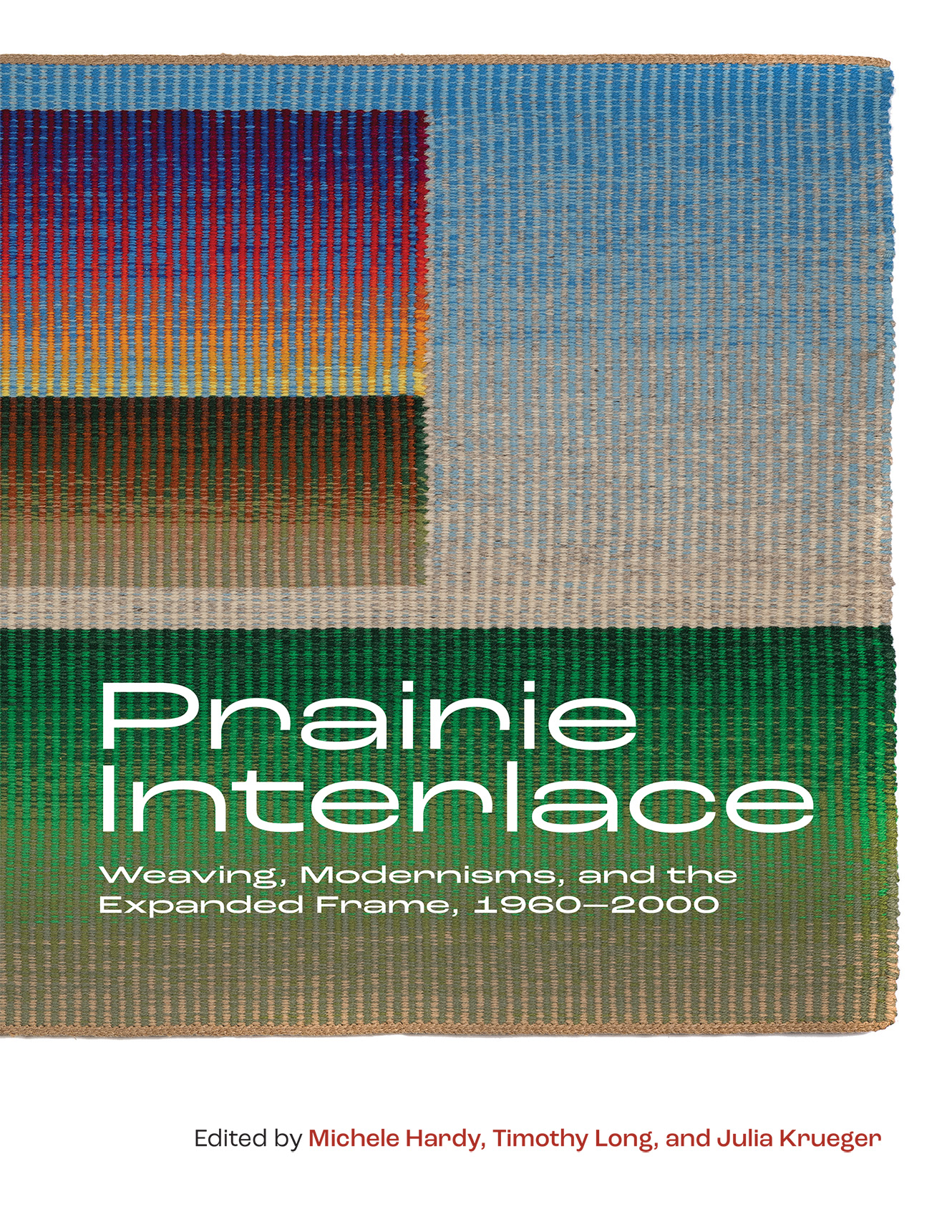 Cover: Prairie Interlace: Weaving, Modernisms, and the Expanded Frame, 1960–2000. Edited by Michele Hardy, Timothy Long, and Julia Krueger.