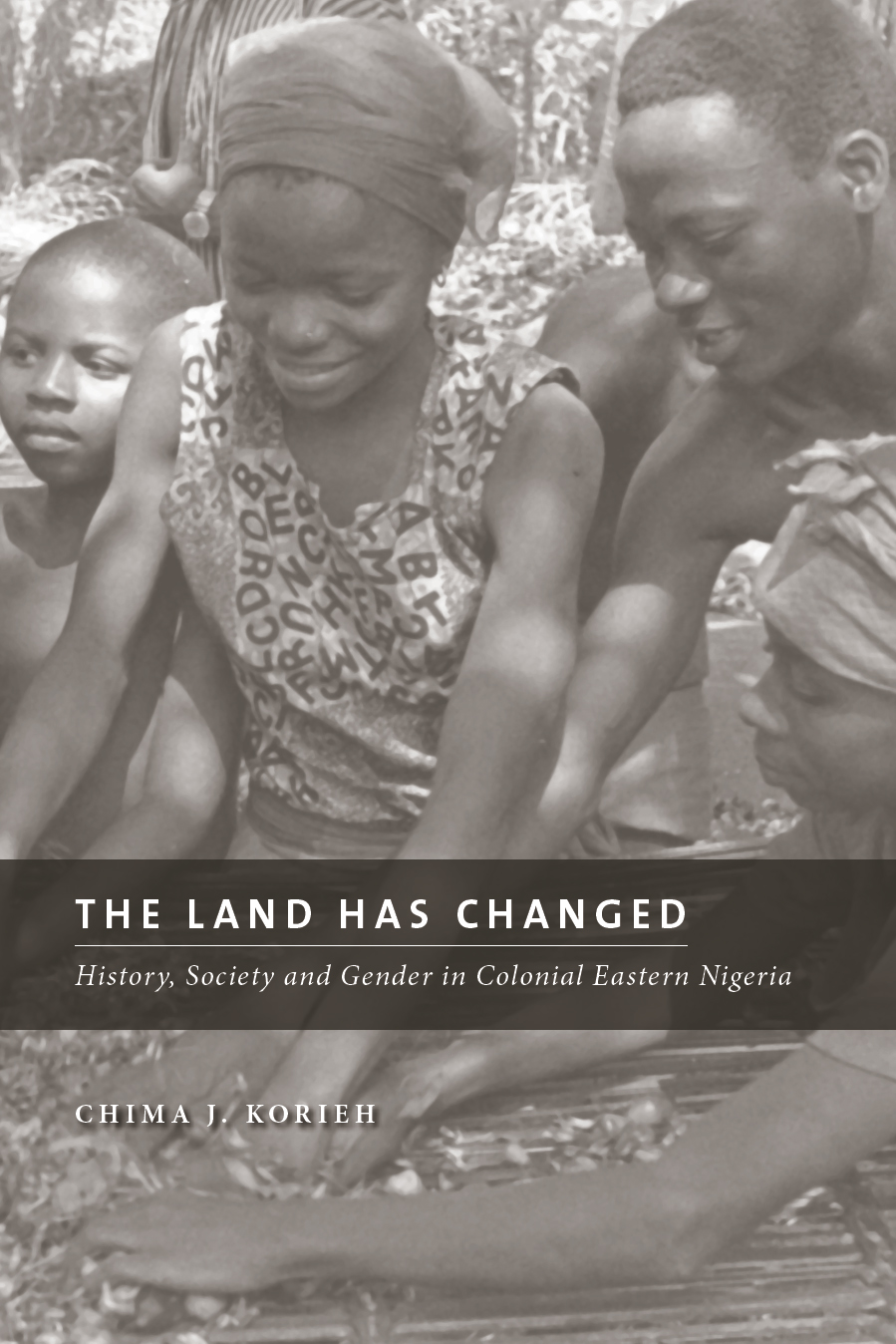 Cover: The Land has Changed: History, Society and Gender in Colonial Eastern Nigeria by Chima J. Korieh. A picture shows two tribal women, a tribal man, and a child extending their hands forward together.
