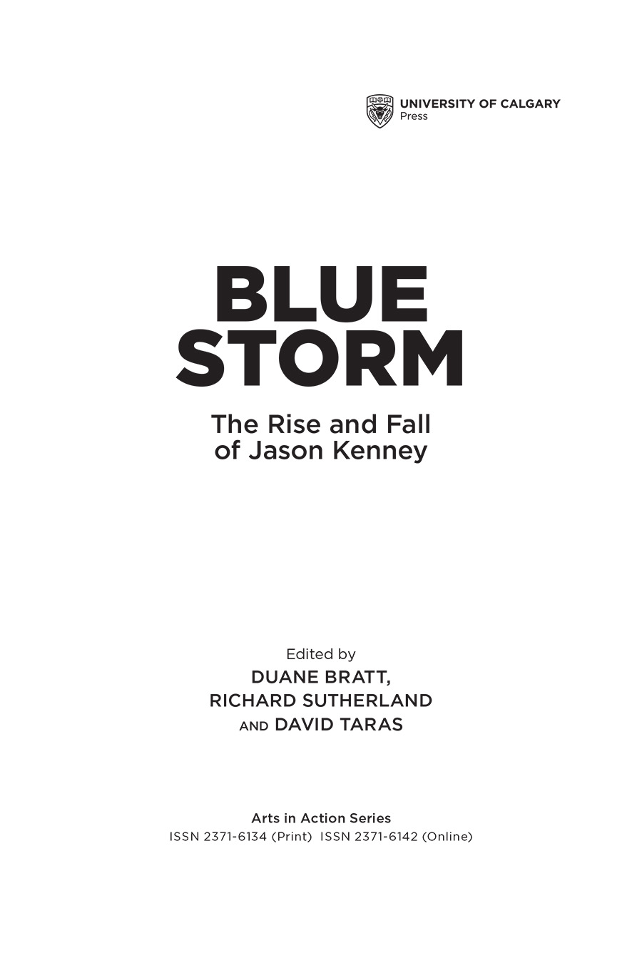 Title Page: BLUE STORM. The Rise and Fall of Jason Kenney. Edited by Duane Bratt, Richard Sutherland and David Taras. Arts in Action Series ISSN 2371-6134 (Print)  ISSN 2371-6142 (Online)