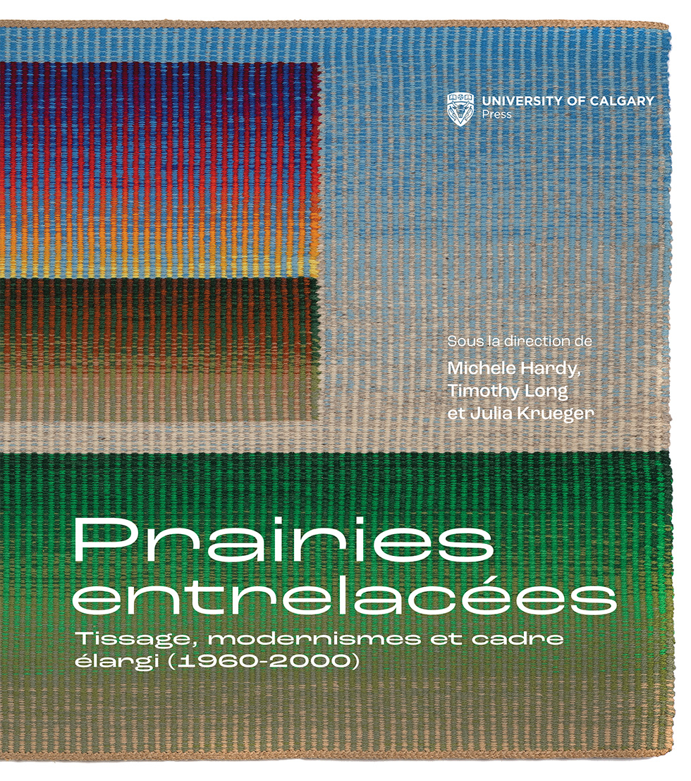 Title Page: Prairies entrelacées Tissage, modernismes et cadre élargi (1960-2000). Sous la direction de Michele Hardy, Timothy Long, et Julia Krueger. 