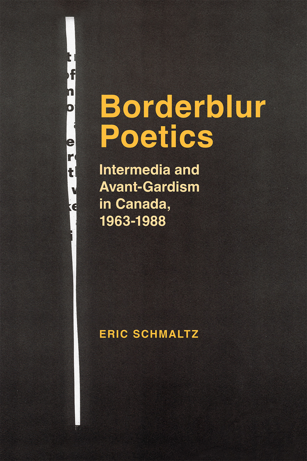 Cover: Borderblur Poetics: Intermedia and Avant-Gardism in Canada 1963-1988. by Eric Schmaltz. The image is a black and white page scan: On a black page there is a vertical sliver of white containing random letters.