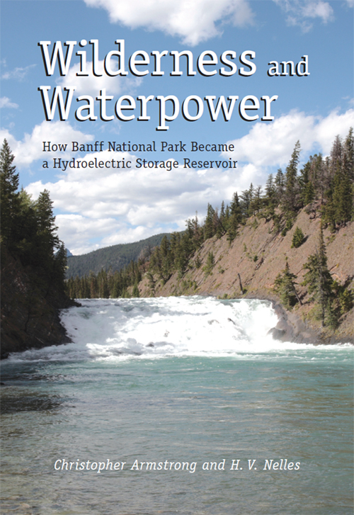 Cover: Wilderness and Waterpower: How Banff National Park Became a Hydroelectric Storage Reservoir, written by Christopher Armstrong and H. V. Nelles. Cover shows a narrow river with water gushing in force, tall trees are on either sides along the banks of the river.