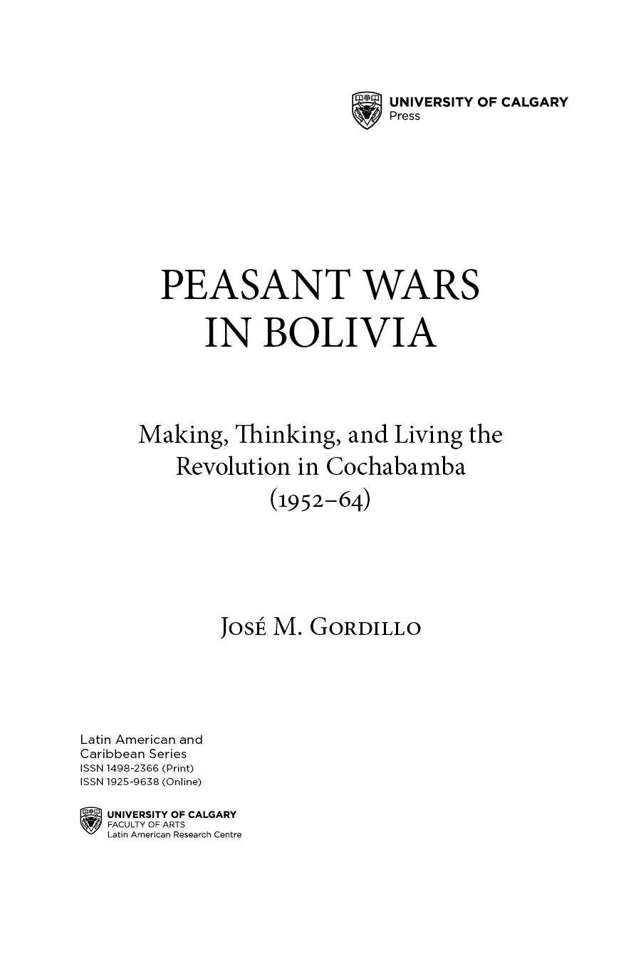 Title Page: PEASANT WARS IN BOLIVIA Making, Thinking, and Living the Revolution in Cochabamba (1952–64) José M. Gordillo Latin American and  Caribbean Series ISSN 1498-2366 (Print) ISSN 1925-9638 (Online)