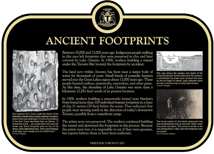 Colour image. Copy of a Heritage Toronto plaque, titled Ancient Footprints. The plaque is black and gold, has 4 paragraphs of text in the centre, along with 3 photographs with captions. The Toronto coat of arms is at the top of the plaque. One photograph shows many footprints in mud, another shows men in a dimly lit underground tunnel, and the third is a map indicating where the footprints were found.