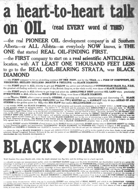 Figure 4-3 “Heart-to-Heart.” Black and white reproduction of a newspaper advertisement by Black Diamond Oil Fields. The text reads like an impassioned declaration that aims to establish Black Diamond Oil Fields as the first, and most innovative, oil exploration company in Turner Valley. The ad emphasizes a series of firsts—claiming that Black Diamond was the first company to use of scientific methods to drilling down the furthest wo penetrating various geological strata to attract investors, positioning Black Diamond as the most capable and forward-thinking oil company in Alberta. In advertising circles, it serves as an example of a Barnum-style ad through its use of different font styles and sizes, bold, and attention-grabbing claims, use of repetition to reinforce key messages, and appeals to emotion and curiosity with exaggerated claims but vague promises. It is not just selling oil—it is selling a dream.